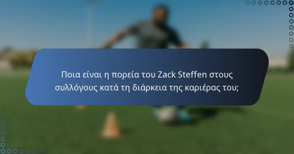 Ποια είναι η πορεία του Zack Steffen στους συλλόγους κατά τη διάρκεια της καριέρας του;