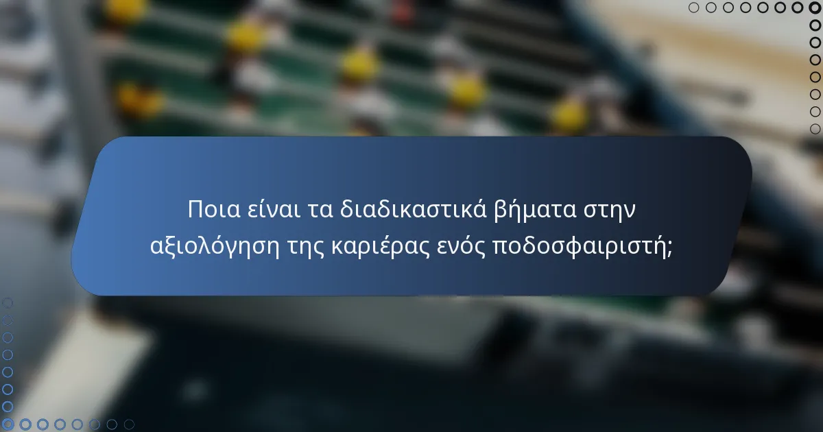 Ποια είναι τα διαδικαστικά βήματα στην αξιολόγηση της καριέρας ενός ποδοσφαιριστή;