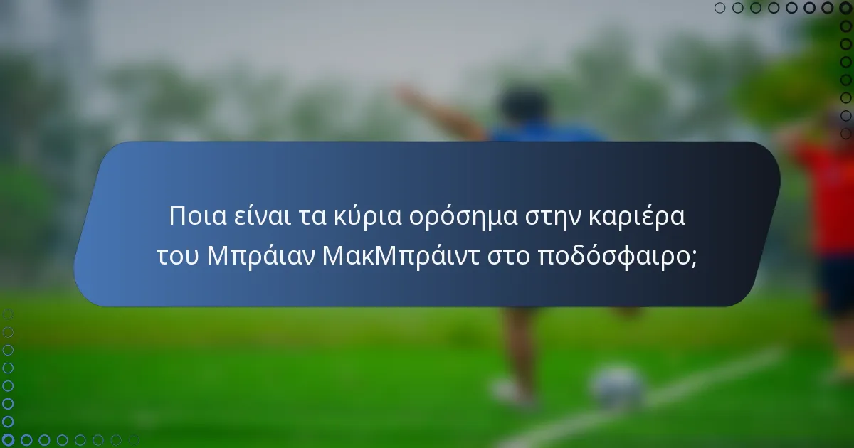 Ποια είναι τα κύρια ορόσημα στην καριέρα του Μπράιαν ΜακΜπράιντ στο ποδόσφαιρο;