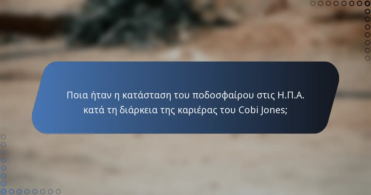 Ποια ήταν η κατάσταση του ποδοσφαίρου στις Η.Π.Α. κατά τη διάρκεια της καριέρας του Cobi Jones;