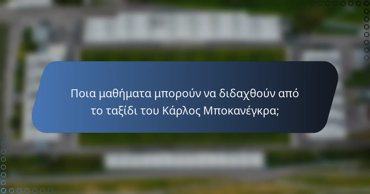 Ποια μαθήματα μπορούν να διδαχθούν από το ταξίδι του Κάρλος Μποκανέγκρα;