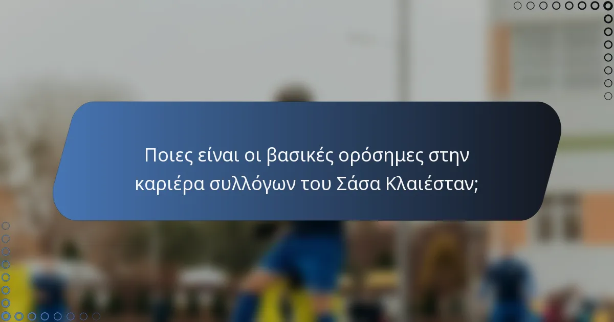 Ποιες είναι οι βασικές ορόσημες στην καριέρα συλλόγων του Σάσα Κλαιέσταν;