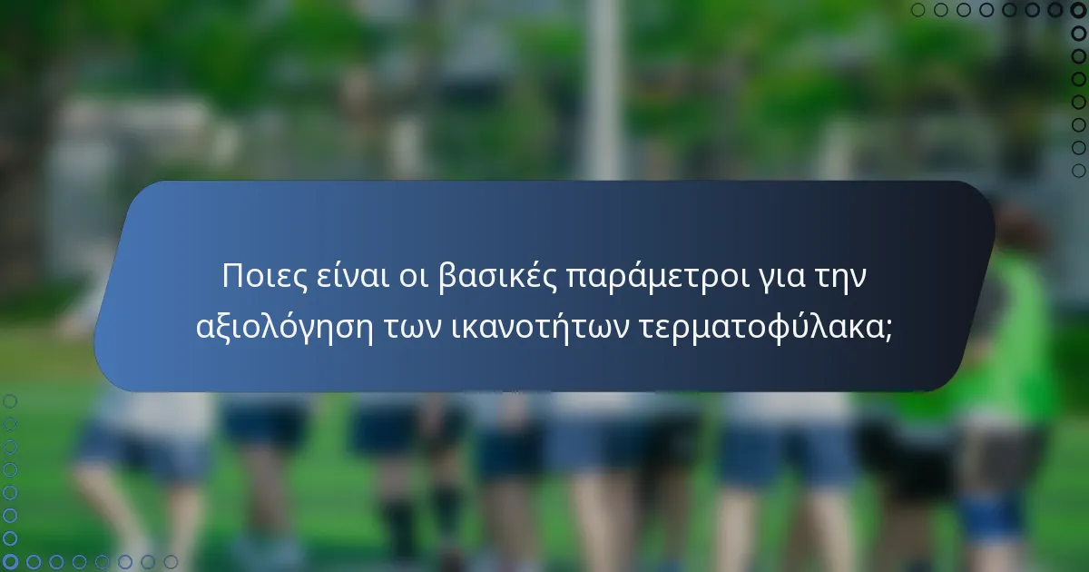 Ποιες είναι οι βασικές παράμετροι για την αξιολόγηση των ικανοτήτων τερματοφύλακα;