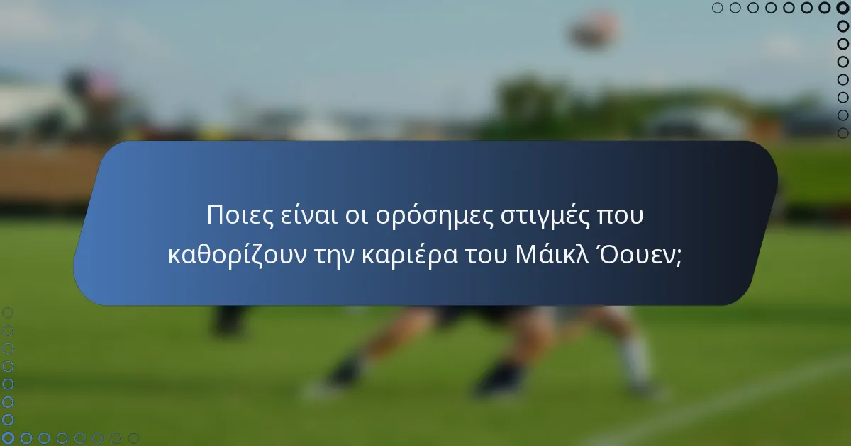 Ποιες είναι οι ορόσημες στιγμές που καθορίζουν την καριέρα του Μάικλ Όουεν;