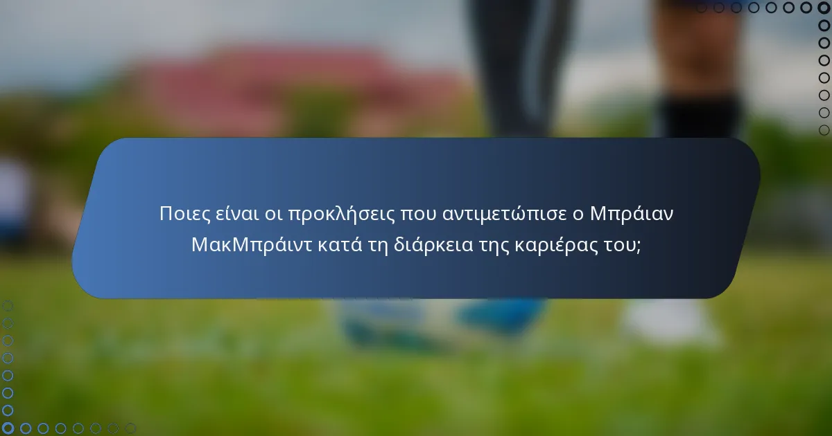 Ποιες είναι οι προκλήσεις που αντιμετώπισε ο Μπράιαν ΜακΜπράιντ κατά τη διάρκεια της καριέρας του;