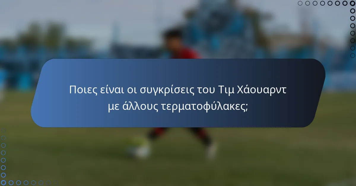 Ποιες είναι οι συγκρίσεις του Τιμ Χάουαρντ με άλλους τερματοφύλακες;