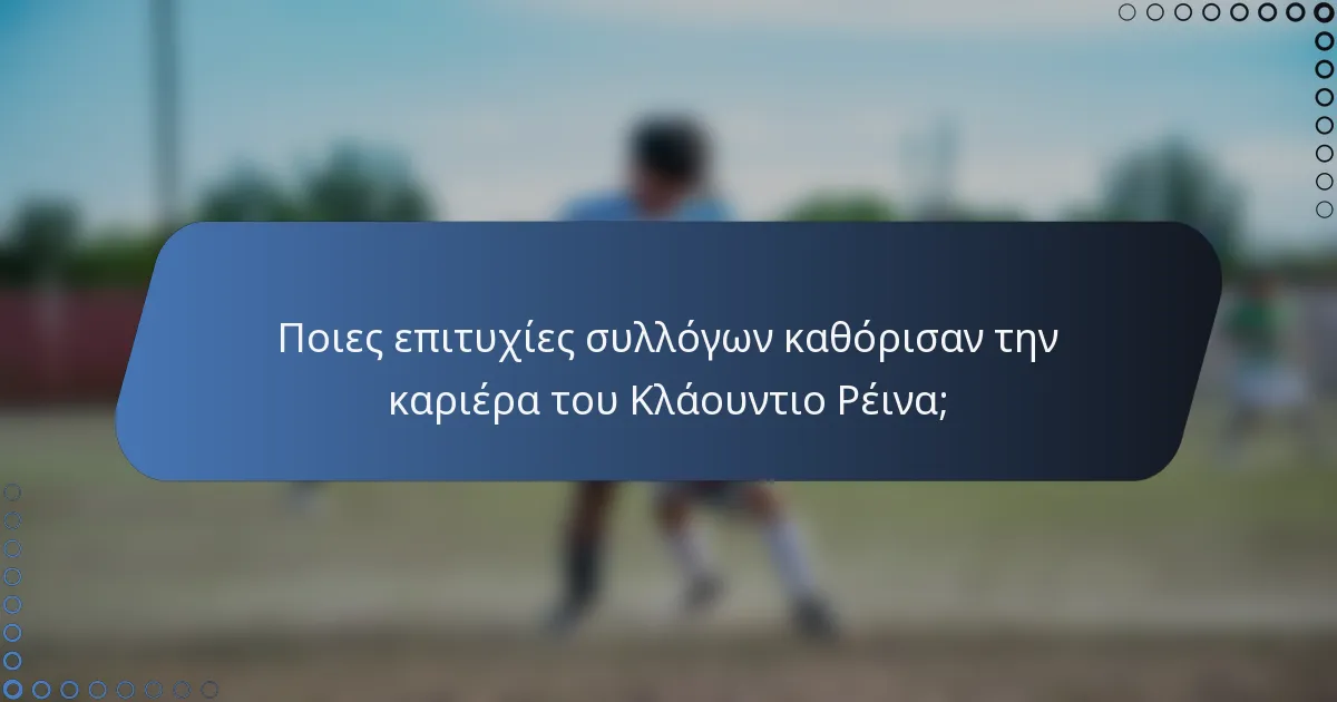 Ποιες επιτυχίες συλλόγων καθόρισαν την καριέρα του Κλάουντιο Ρέινα;
