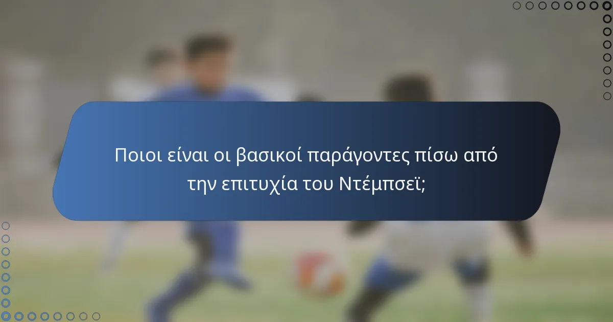 Ποιοι είναι οι βασικοί παράγοντες πίσω από την επιτυχία του Ντέμπσεϊ;