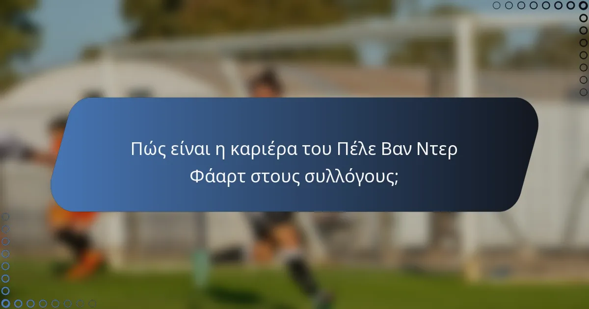 Πώς είναι η καριέρα του Πέλε Βαν Ντερ Φάαρτ στους συλλόγους;