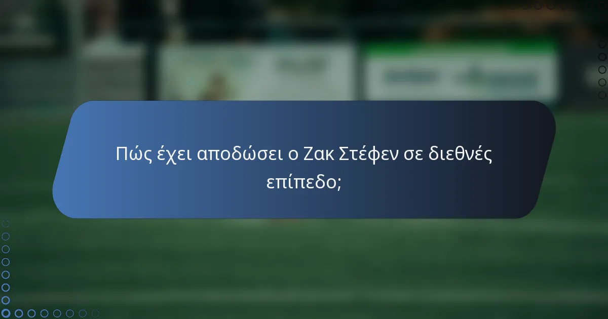 Πώς έχει αποδώσει ο Ζακ Στέφεν σε διεθνές επίπεδο;