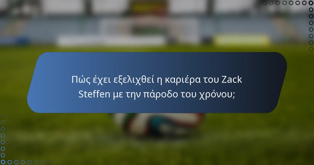 Πώς έχει εξελιχθεί η καριέρα του Zack Steffen με την πάροδο του χρόνου;
