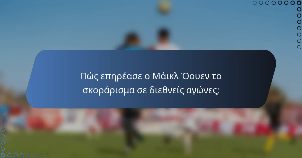 Πώς επηρέασε ο Μάικλ Όουεν το σκοράρισμα σε διεθνείς αγώνες;