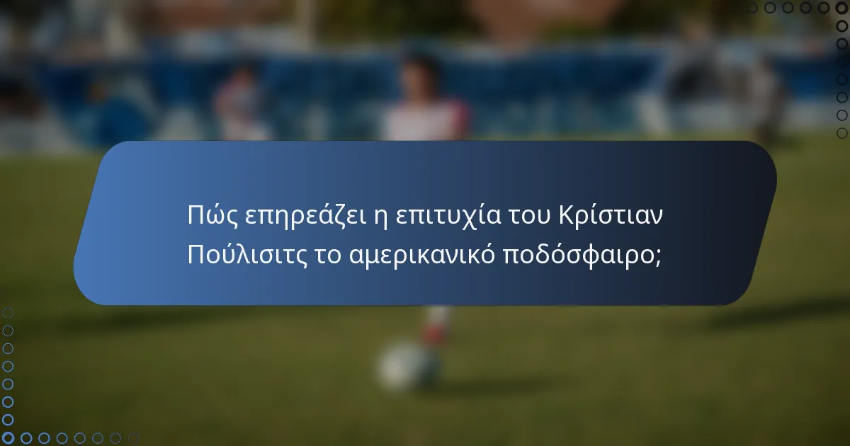 Πώς επηρεάζει η επιτυχία του Κρίστιαν Πούλισιτς το αμερικανικό ποδόσφαιρο;