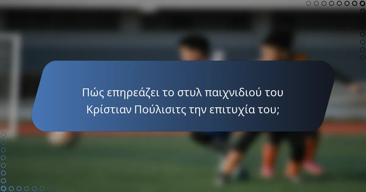Πώς επηρεάζει το στυλ παιχνιδιού του Κρίστιαν Πούλισιτς την επιτυχία του;