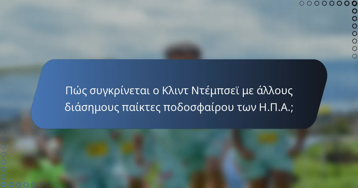 Πώς συγκρίνεται ο Κλιντ Ντέμπσεϊ με άλλους διάσημους παίκτες ποδοσφαίρου των Η.Π.Α.;