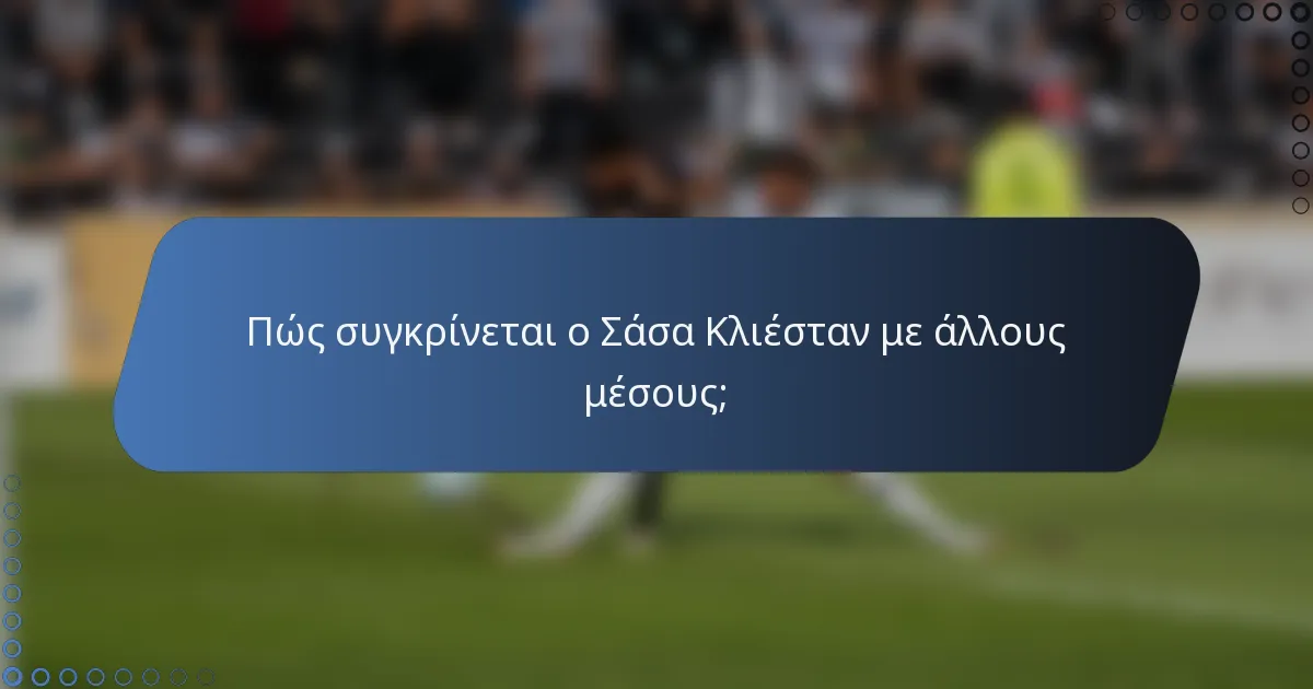 Πώς συγκρίνεται ο Σάσα Κλιέσταν με άλλους μέσους;