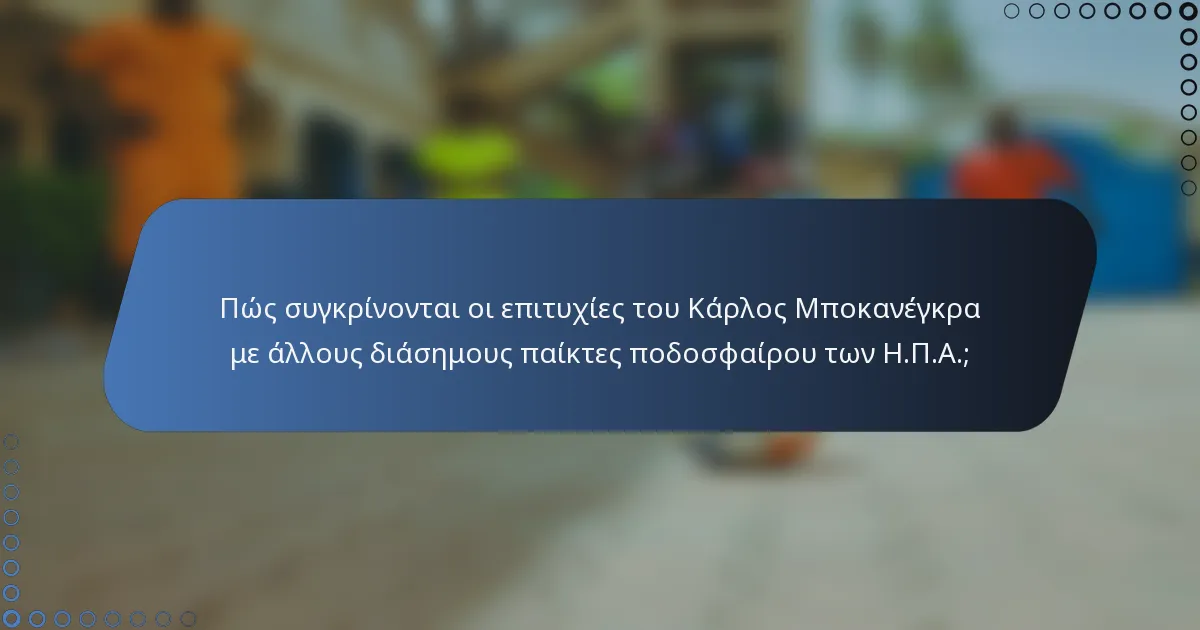 Πώς συγκρίνονται οι επιτυχίες του Κάρλος Μποκανέγκρα με άλλους διάσημους παίκτες ποδοσφαίρου των Η.Π.Α.;