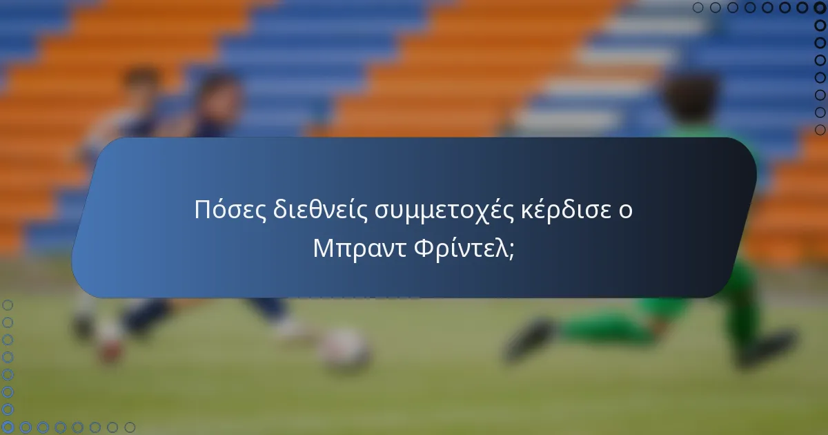 Πόσες διεθνείς συμμετοχές κέρδισε ο Μπραντ Φρίντελ;